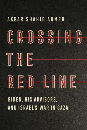 Crossing the Red Line: Biden, His Advisors, and Israel's War in Gaza by Akbar Shahid Ahmed 9781324118190