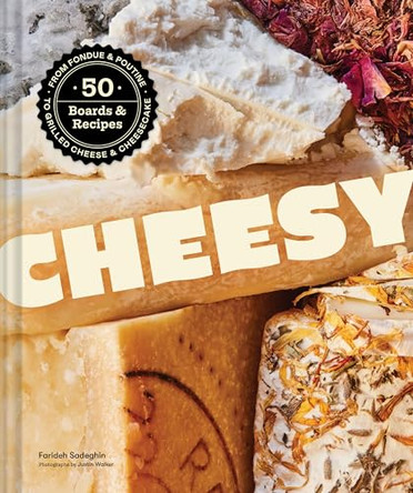 Cheesy: 50 Boards & Recipes, from Fondue & Poutine to Grilled Cheese & Cheesecake by Farideh Sadeghin 9781797235332