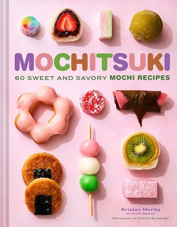 Mochitsuki: 60 Sweet and Savory Mochi Recipes by Kristen Morita 9781797238234
