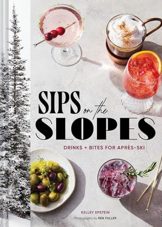 Sips on the Slopes: Drinks + Bites for Après-Ski by Kelley Epstein 9781797241678