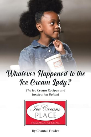Whatever Happened to the Ice Cream Lady?: The Ice Cream Recipes and Inspiration Behind Ice Cream Place by Chantae Fowler 9798893150414