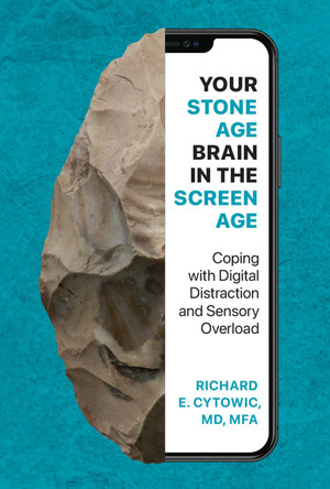 Your Stone Age Brain in the Screen Age: Coping with Digital Distraction and Sensory Overload by Richard E. Cytowic 9780262057264
