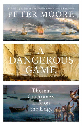 A Dangerous Game: Thomas Cochrane's Life on the Edge by Peter Moore 9781784743208