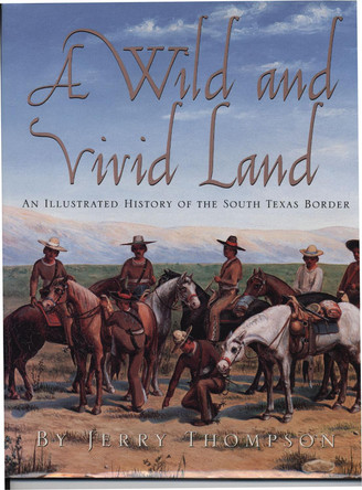 A Wild and Vivid Land: An Illustrated History of the South Texas Border by Jerry Thompson 9780876112564