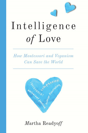 Intelligence of Love: How Montessori and Veganism Can Save the World by Martha Readyoff 9781590567593