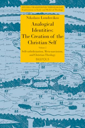 Analogical Identities: The Creation of the Christian Self: Volume 2: Self-Catholicization, Meta-Narcissism, and Christian Theology by Nikolaos Loudovikos 9782503609911