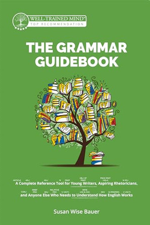 The Grammar Guidebook: A Complete Reference Tool for Young Writers, Aspiring Rhetoricians, and Anyone Else Who Needs to Understand How English Works by Susan Wise Bauer 9781945841576