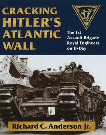 Cracking Hitler's Atlantic Wall: The 1st Assault Brigade Royal Engineers on D-Day by Richard C. Anderson Jr. 9780811705899