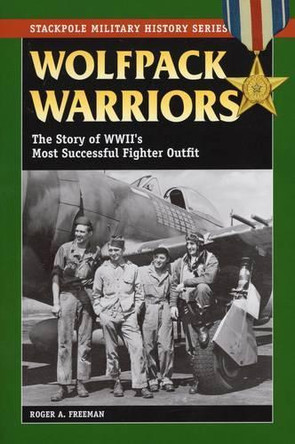 Wolfpack Warriors: The Story of World War II's Most Successful Fighter Outfit by Roger A. Freeman 9780811736114