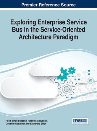 Exploring Enterprise Service Bus in the Service-Oriented Architecture Paradigm by Robin Singh Bhadoria 9781522521570