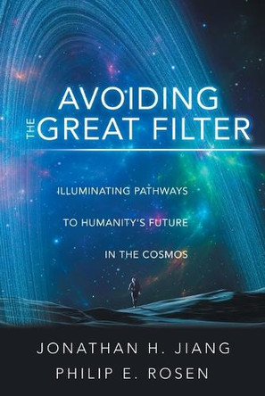 Avoiding the Great Filter: Illuminating Pathways to Humanity's Future in the Cosmos by Jonathan H Jiang 9781665773607