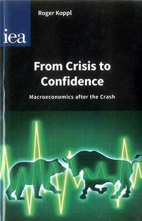 From Crisis to Confidence: Macro-Economics After the Crash by Roger Koppl 9780255366939
