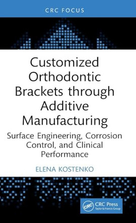 Customized Orthodontic Brackets through Additive Manufacturing: Surface Engineering, Corrosion Control, and Clinical Performance by Elena Kostenko (Apex, NC, USA) 9781041301059