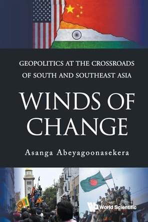 WINDS OF CHANGE: GEOPOLITICS AT THE CROSSROADS OF SOUTH AND SOUTHEAST ASIA by Asanga Abeyagoonasekera (The Millennium Project, USA) 9789819834259