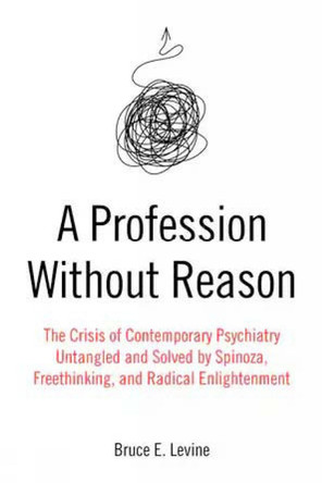 A Profession Without Reason: The Crisis of Contemporary Psychiatry--Untangled and Solved by Spinoza, Freethinking, and Radical Enlightenment by  9781849354608