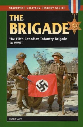Brigade: The Fifth Canadian Infantry Brigade in World War II by Terry Copp 9780811734226