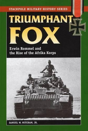 Triumphant Fox: Erwin Rommel and the Rise of the Afrika Korps by Samuel W. Mitcham 9780811735605