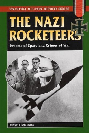 The Nazi Rocketeers: Dreams of Space and Crimes of War by Dennis Piszkiewicz 9780811733878