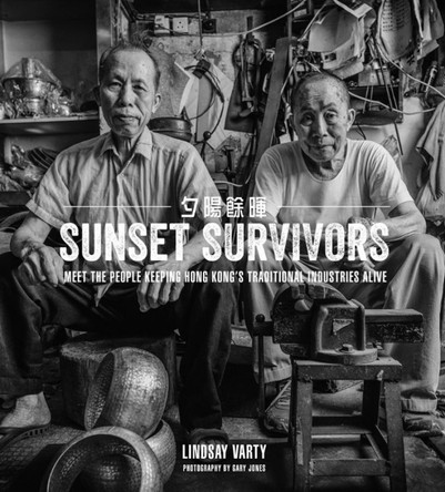 Sunset Survivors: Meet the People Keeping Hong Kong's Traditional Industries Alive by Lindsay Varty 9789887792833