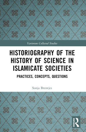 Historiography of the History of Science in Islamicate Societies: Practices, Concepts, Questions by Sonja Brentjes 9781032445069