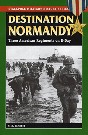 Destination Normandy: Three American Regiments on D-Day by G. H. Bennett 9780811735353