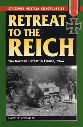Retreat to the Reich: The German Defeat in France, 1944 by Samuel W. Mitcham Jr. 9780811733847