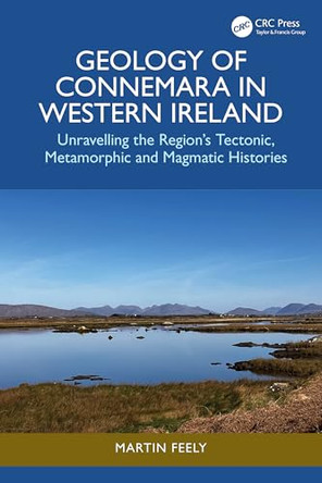 Geology of Connemara in Western Ireland: Unravelling the Region's Tectonic, Metamorphic, and Magmatic Histories by Martin Feely (University of Galway, Ireland) 9781032698427
