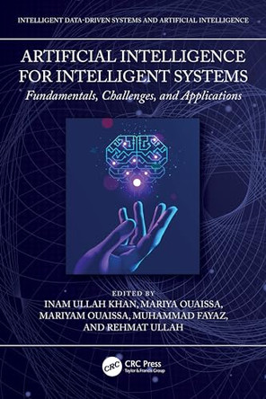 Artificial Intelligence for Intelligent Systems: Fundamentals, Challenges, and Applications by Inam Ullah Khan (Dept. of Electronic Engineering, SEAS, Isra Univ.) 9781032803180