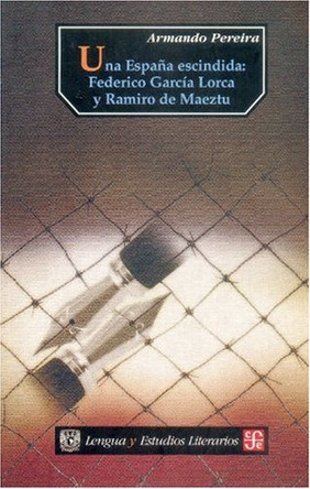 Una Espana Escindida: Federico Garcia Lorca y Ramiro de Maeztu by Armando Pereira 9789681670443