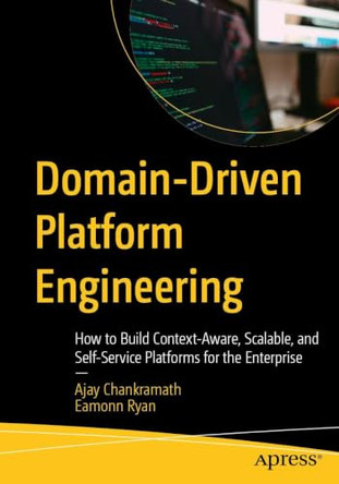 Domain-Driven Platform Engineering: How to Build Context-Aware, Scalable, and Self-Service Platforms for the Enterprise by Ajay Chankramath 9798868827600