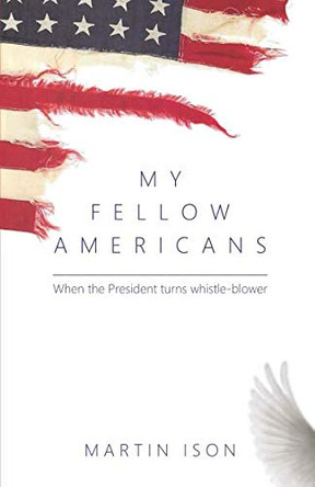 My Fellow Americans: When the President turns whistle-blower 9780957257740