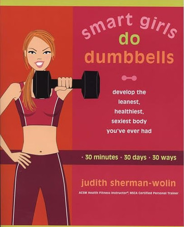 Smart Girls Do Dumbells: Develop the Leanest Healthiest Sexiest Body Youve Ever  Had in 30 Minutes 30 Days 30 Ways by Judith Sherman-Wolin 9781573223867 [USED COPY]
