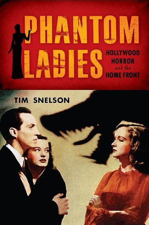 Phantom Ladies: Hollywood Horror and the Home Front by Tim Snelson 9780813570426