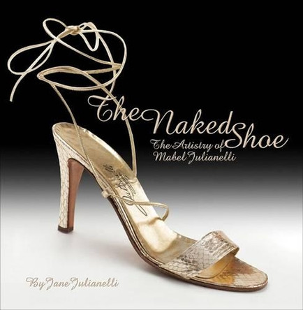 Naked Shoe: The Artistry of Mabel Julianelli by Jane Julianelli 9781851496396