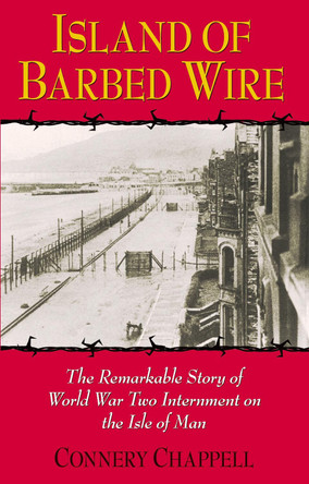 Island of Barbed Wire: The Remarkable Story of World War Two Internment on the Isle of Man by Connery Chappell 9780709077541