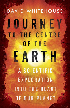 Journey to the Centre of the Earth: A Scientific Exploration Into the Heart of Our Planet by David Whitehouse 9781780228709 [USED COPY]
