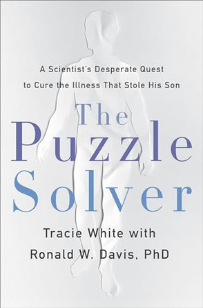 The Puzzle Solver: A Scientist's Desperate Quest to Cure the Illness That Stole His Son by Tracie White 9780316492508