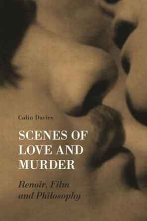 Scenes of Love and Murder - Renoir, Film and Philosophy by Colin Davis 9781905674633