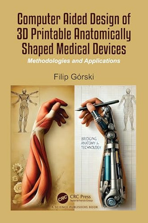 Computer Aided Design of 3D Printable Anatomically Shaped Medical Devices: Methodologies and Applications by Filip Gorski (Poznan University of Technology, Poland) 9781032479224