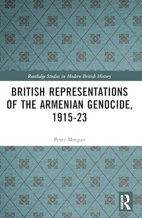 British Representations of the Armenian Genocide, 1915-23 by Peter Morgan 9781032816623