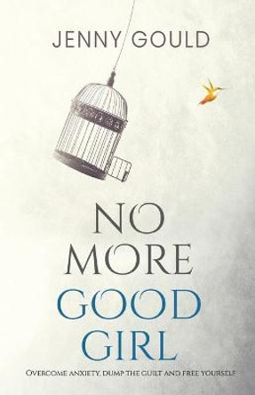 No More Good Girl: Overcome Anxiety, Dump the Guilt and Free Yourself by Jenny Gould