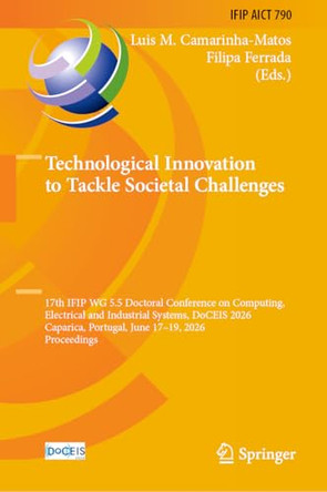 Technological Innovation to Tackle Societal Challenges: 17th IFIP WG 5.5 Doctoral Conference on Computing, Electrical and Industrial Systems, DoCEIS 2026, Caparica, Portugal, June 17-19, 2026, Proceedings by Luis M. Camarinha-Matos 9783032289384