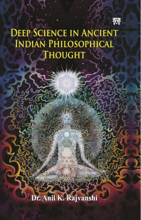 Deep Science in Ancient Indian Philosophical Thought by Anil K. Rajvanshi 9789347683886