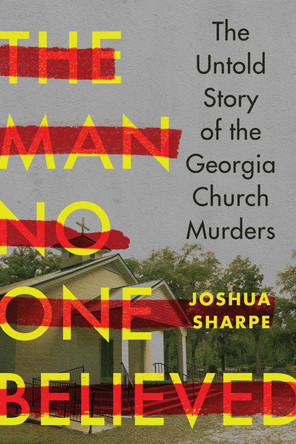 The Man No One Believed: The Untold Story of the Georgia Church Murders by Joshua Sharpe 9781324130550