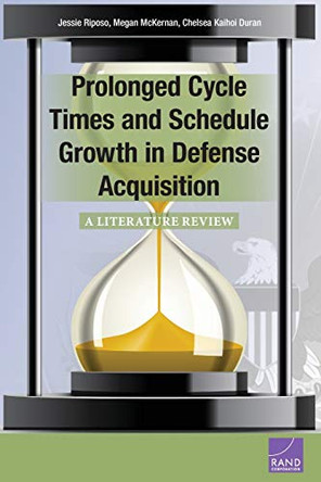 Prolonged Cycle Times and Schedule Growth in Defense Acquisition: A Literature Review by Jessie Riposo 9780833085153