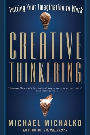 Creative Thinkering: Putting Your Imagination to Work by Michael Michalko 9781608680245