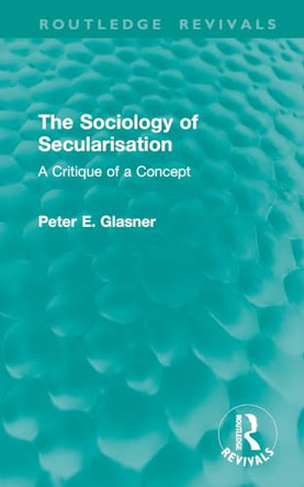 The Sociology of Secularisation: A Critique of a Concept by Peter Glasner 9781041363415