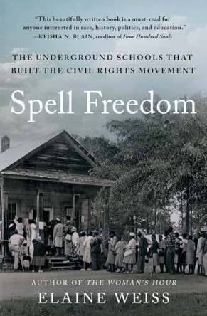 Spell Freedom: The Underground Schools That Built the Civil Rights Movement by Elaine Weiss 9781668002704