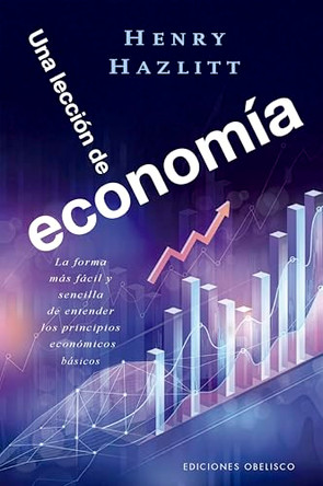Una Leccion de Economia: La Forma Mas Facil Y Sencilla de Entender Los Principios Economicos Basicos by Henry Hazlitt 9788411723824