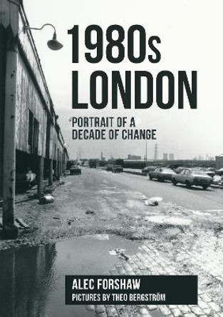 1980s London: Portrait of a Decade of Change by Alec Forshaw